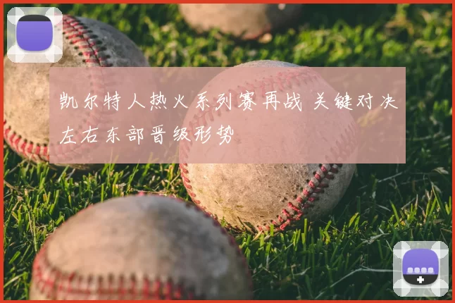 凯尔特人热火系列赛再战 关键对决左右东部晋级形势