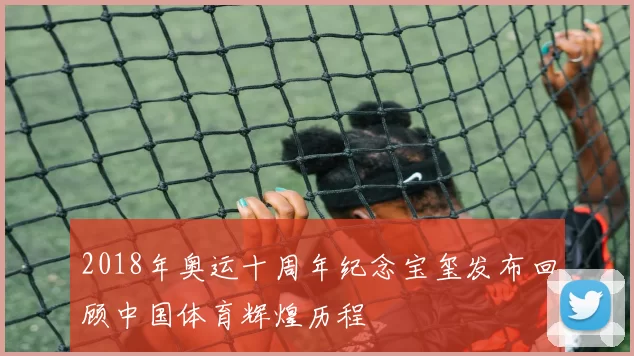 2018年奥运十周年纪念宝玺发布回顾中国体育辉煌历程