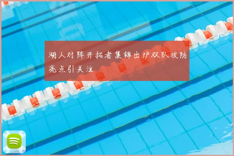 湖人对阵开拓者集锦出炉双队攻防亮点引关注