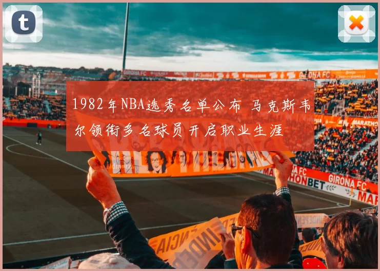 1982年NBA选秀名单公布 马克斯韦尔领衔多名球员开启职业生涯