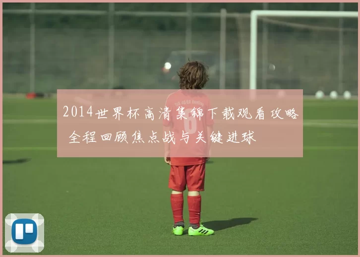 2014世界杯高清集锦下载观看攻略 全程回顾焦点战与关键进球