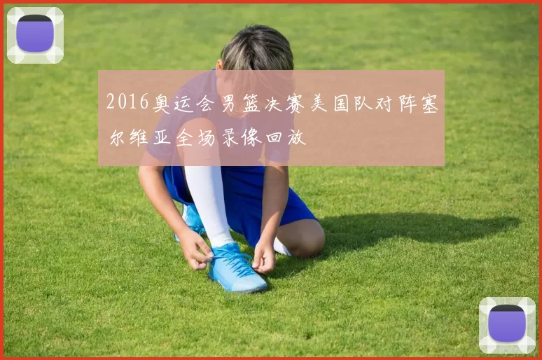 2016奥运会男篮决赛美国队对阵塞尔维亚全场录像回放