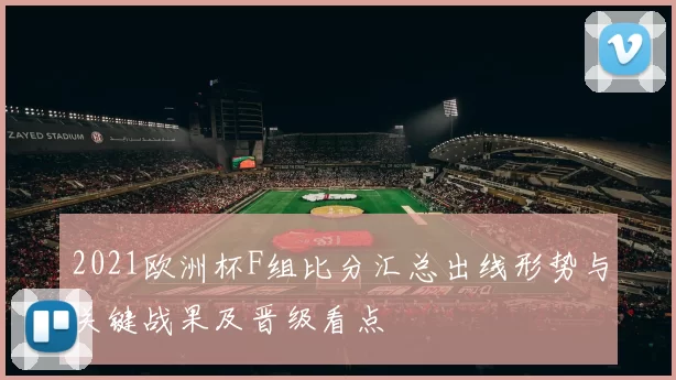 2021欧洲杯F组比分汇总出线形势与关键战果及晋级看点