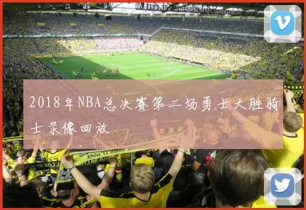 2018年NBA总决赛第二场勇士大胜骑士录像回放