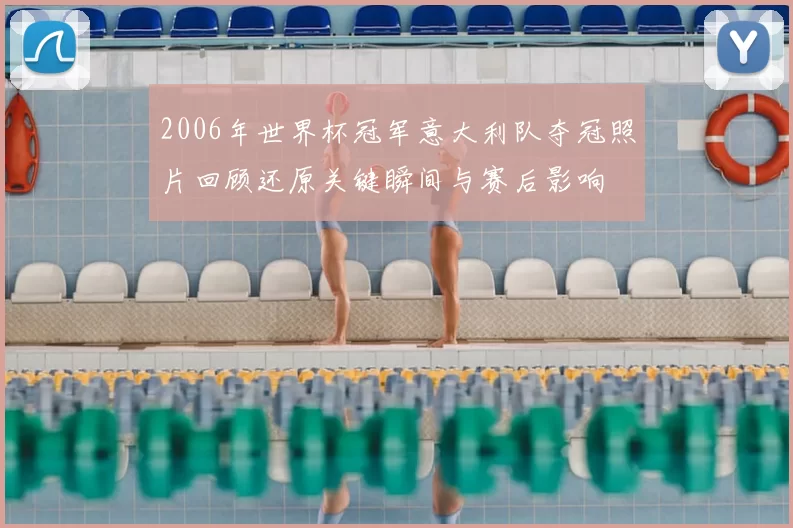 2006年世界杯冠军意大利队夺冠照片回顾还原关键瞬间与赛后影响